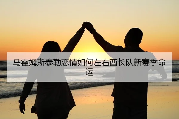 马霍姆斯泰勒恋情如何左右酋长队新赛季命运