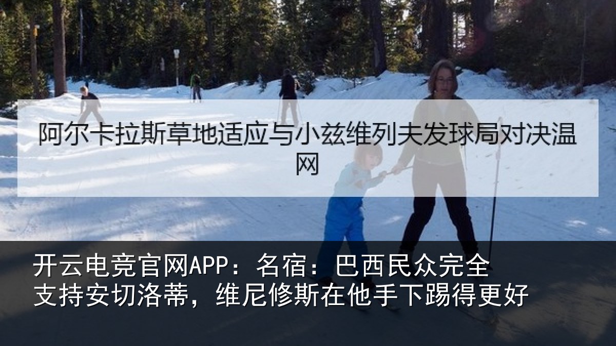 开云电竞官网APP：名宿相关情况安切相关情况手下踢得更好