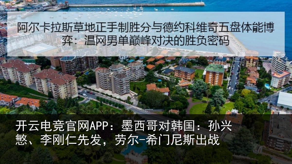 开云电竞官网APP:墨西哥对韩国:孙兴慜、李刚仁先相关情况战