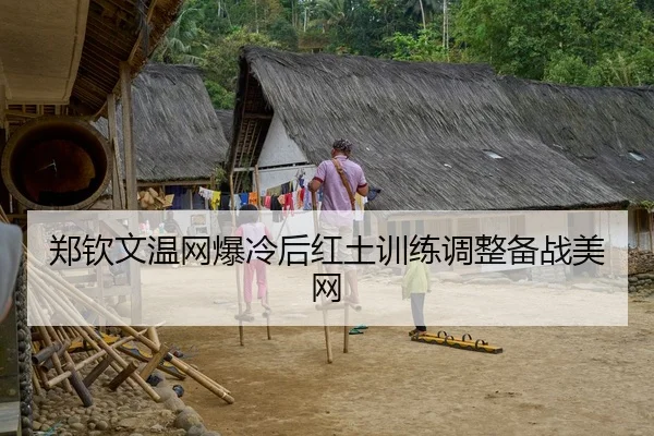 郑钦文温网爆冷后红土训练调整备战美网