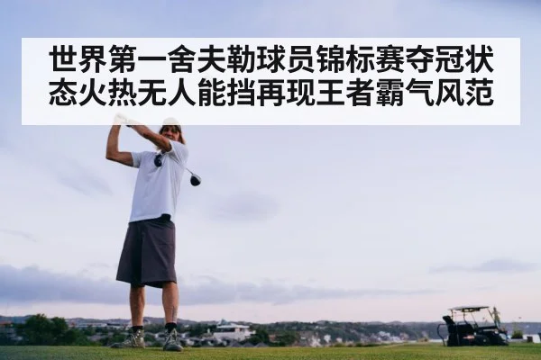 世界第一舍夫勒球员锦标赛夺冠状态火热无人能挡再现王者霸气风范