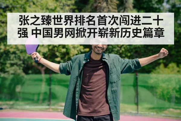 张之臻世界排名首次闯进二十强 中国男网掀开崭新历史篇章