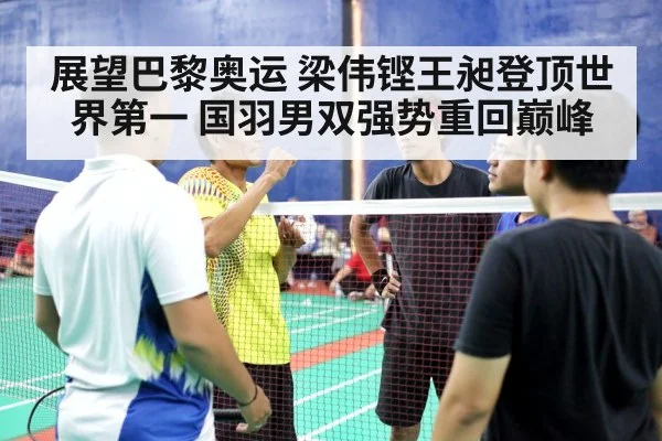 展望巴黎奥运 梁伟铿王昶登顶世界第一 国羽男双强势重回巅峰