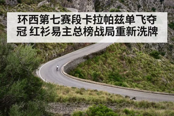 环西第七赛段卡拉帕兹单飞夺冠 红衫易主总榜战局重新洗牌