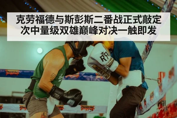 克劳福德与斯彭斯二番战正式敲定 次中量级双雄巅峰对决一触即发