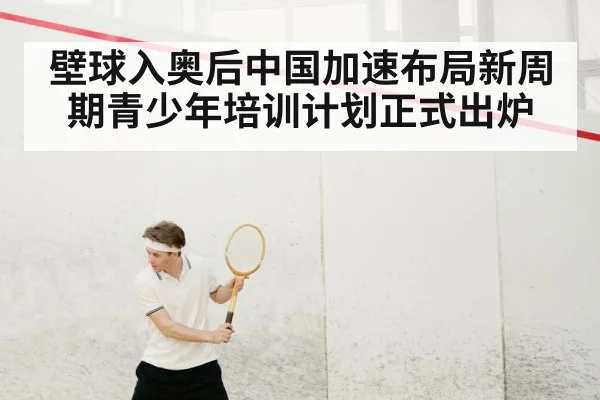壁球入奥后中国加速布局新周期青少年培训计划正式出炉